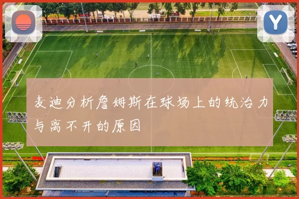 麦迪分析詹姆斯在球场上的统治力与离不开的原因