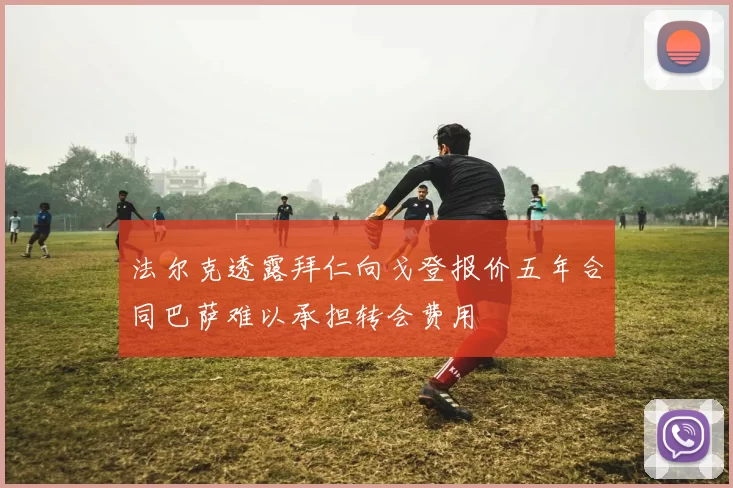 法尔克透露拜仁向戈登报价五年合同巴萨难以承担转会费用
