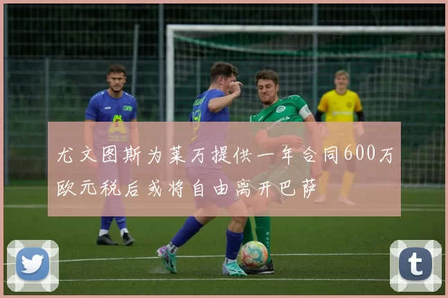 尤文图斯为莱万提供一年合同600万欧元税后或将自由离开巴萨