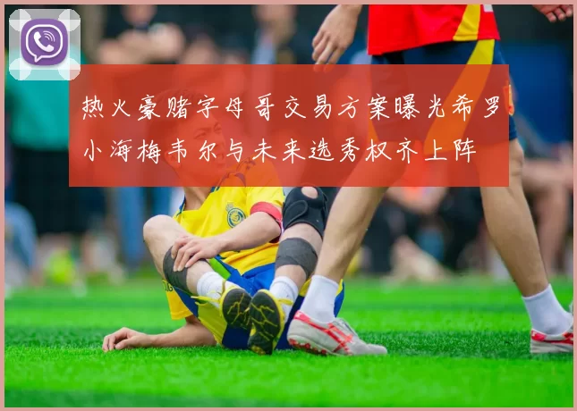 热火豪赌字母哥交易方案曝光希罗小海梅韦尔与未来选秀权齐上阵