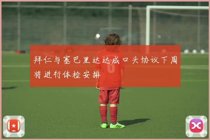 拜仁与塞巴里达达成口头协议下周将进行体检安排