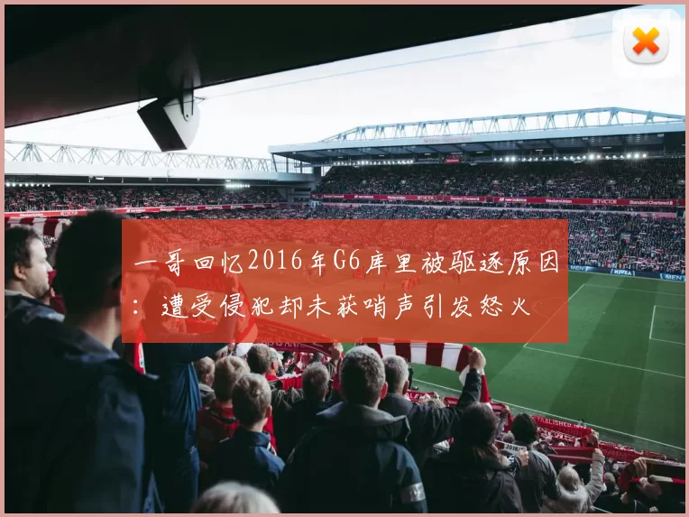 一哥回忆2016年G6库里被驱逐原因：遭受侵犯却未获哨声引发怒火