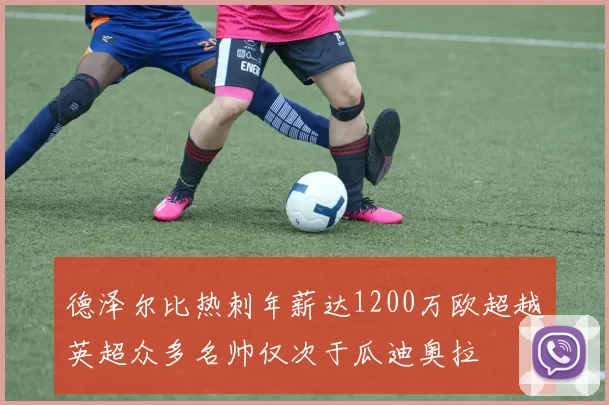 德泽尔比热刺年薪达1200万欧超越英超众多名帅仅次于瓜迪奥拉