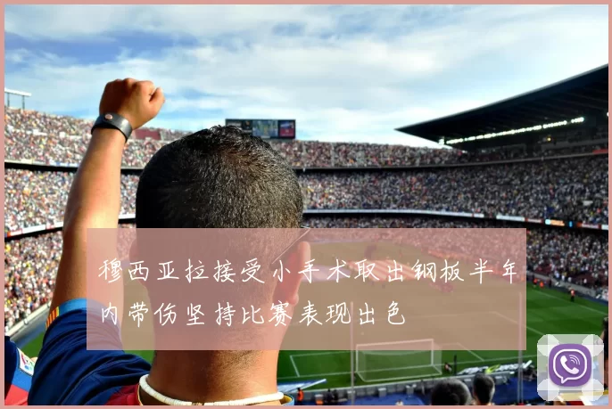 穆西亚拉接受小手术取出钢板半年内带伤坚持比赛表现出色