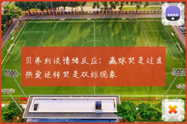 贝弗利谈情绪反应：赢球哭是过度热爱逆转哭是双标现象