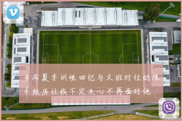 卡布夏季训练回忆与文班对位的艰辛经历让我下定决心不再面对他