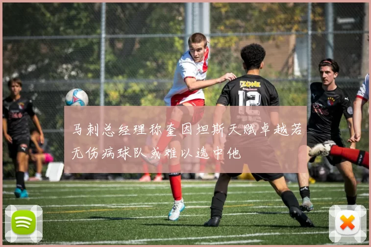 马刺总经理称奎因坦斯天赋卓越若无伤病球队或难以选中他