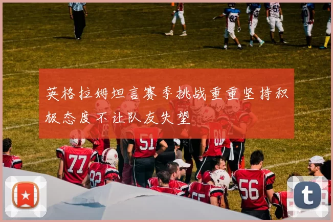 英格拉姆坦言赛季挑战重重坚持积极态度不让队友失望