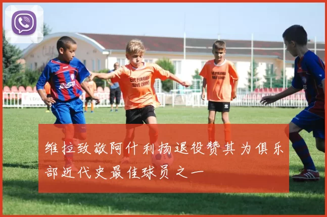 维拉致敬阿什利扬退役赞其为俱乐部近代史最佳球员之一